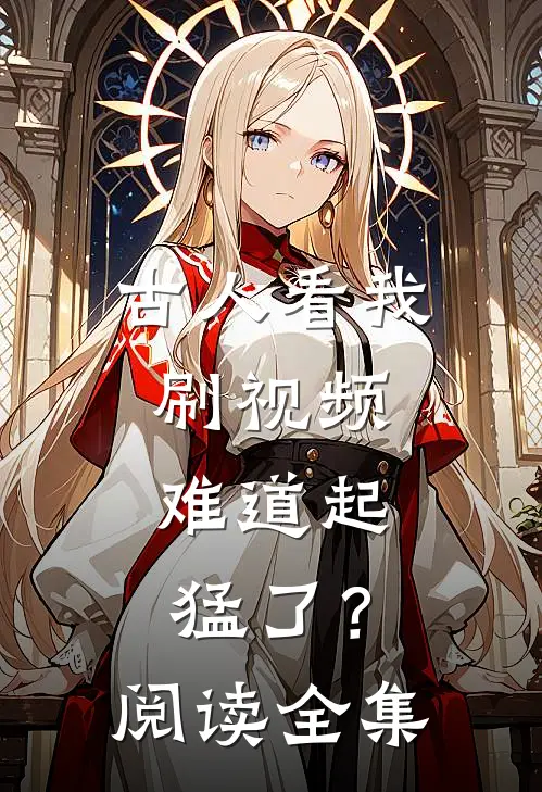 古人看我刷视频：难道起猛了？阅读全集