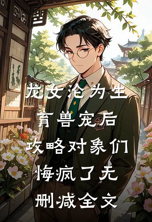 龙女沦为生育兽宠后，攻略对象们悔疯了无删减全文