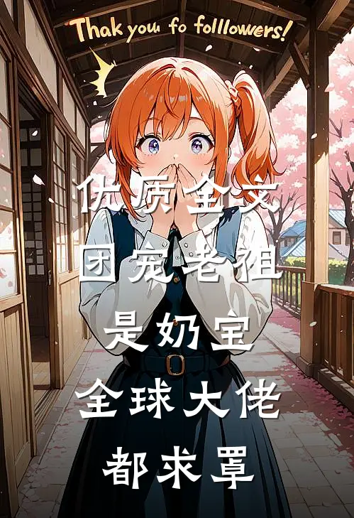 优质全文团宠老祖是奶宝，全球大佬都求罩