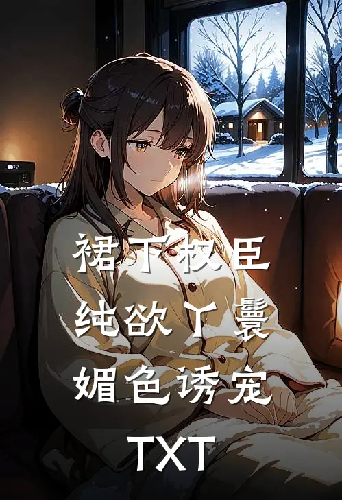 裙下权臣：纯欲丫鬟媚色诱宠TXT