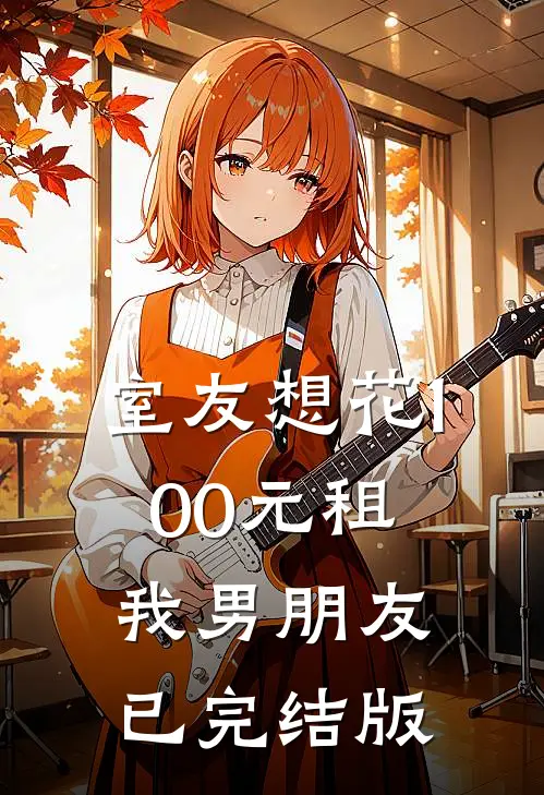 室友想花100元租我男朋友已完结版