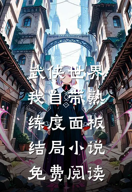 武侠世界，我自带熟练度面板结局小说免费阅读
