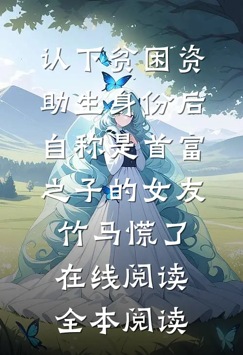 认下贫困资助生身份后，自称是首富之子的女友竹马慌了在线阅读全本阅读