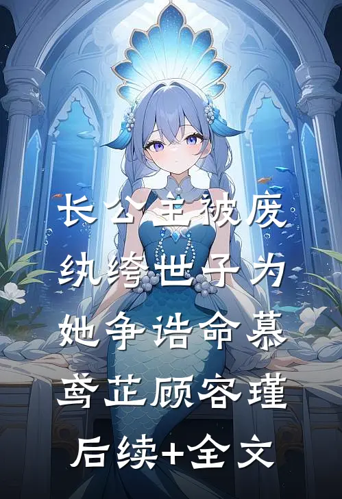 长公主被废，纨绔世子为她争诰命慕鸢芷顾容瑾后续+全文