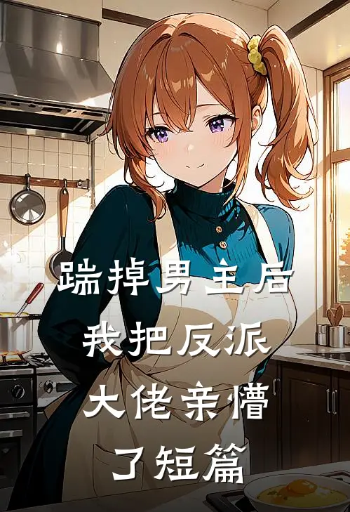 踹掉男主后，我把反派大佬亲懵了短篇