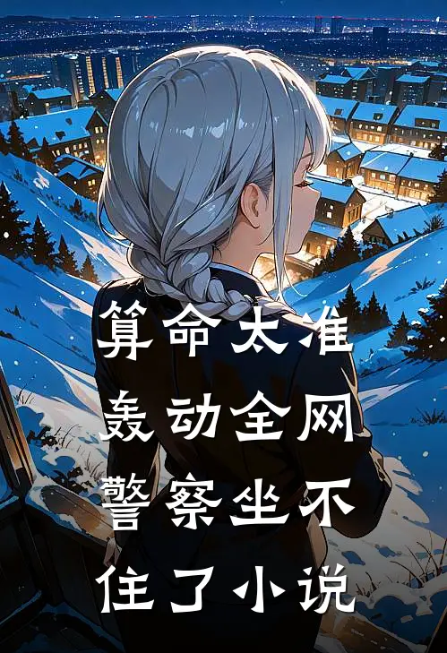 算命太准轰动全网，警察坐不住了小说
