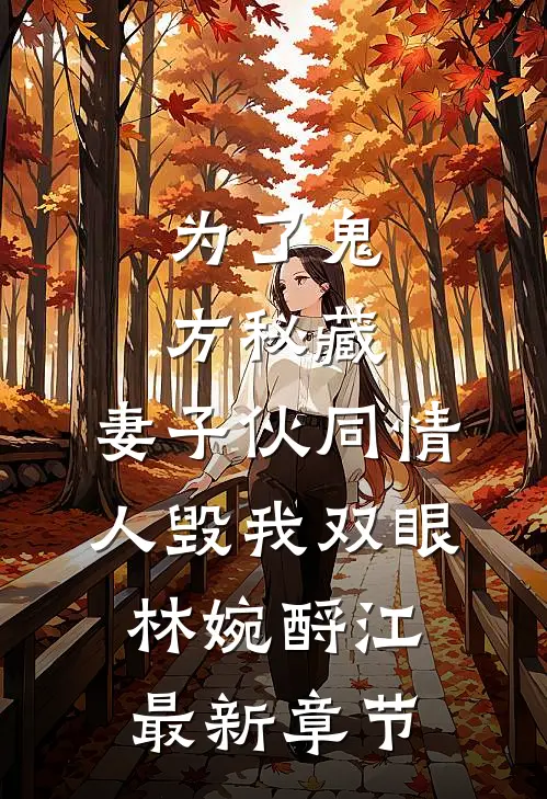 为了鬼方秘藏，妻子伙同情人毁我双眼林婉酹江最新章节