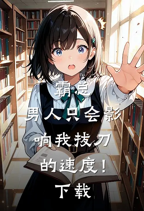 霸总，男人只会影响我拔刀的速度！下载