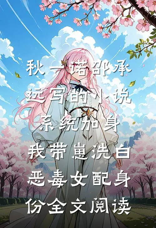 秋一诺邵承远写的小说系统加身，我带崽洗白恶毒女配身份全文阅读