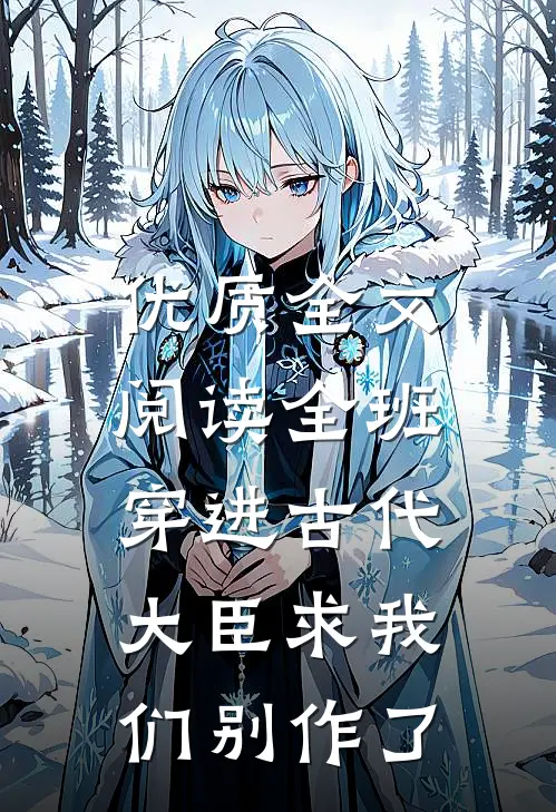 优质全文阅读全班穿进古代，大臣求我们别作了
