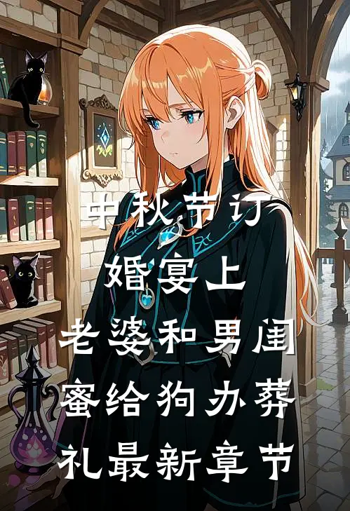 中秋节订婚宴上，老婆和男闺蜜给狗办葬礼最新章节