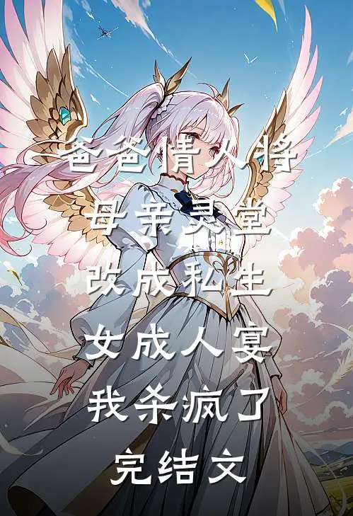 爸爸情人将母亲灵堂改成私生女成人宴，我杀疯了完结文