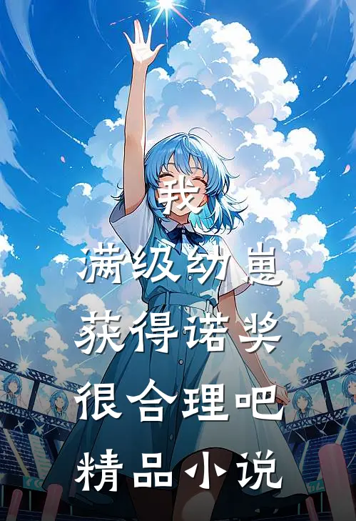 我，满级幼崽，获得诺奖很合理吧精品小说
