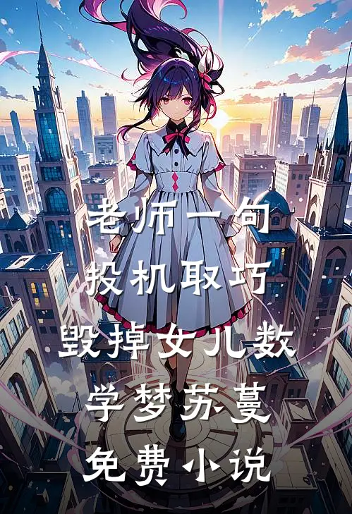 老师一句投机取巧，毁掉女儿数学梦苏蔓免费小说