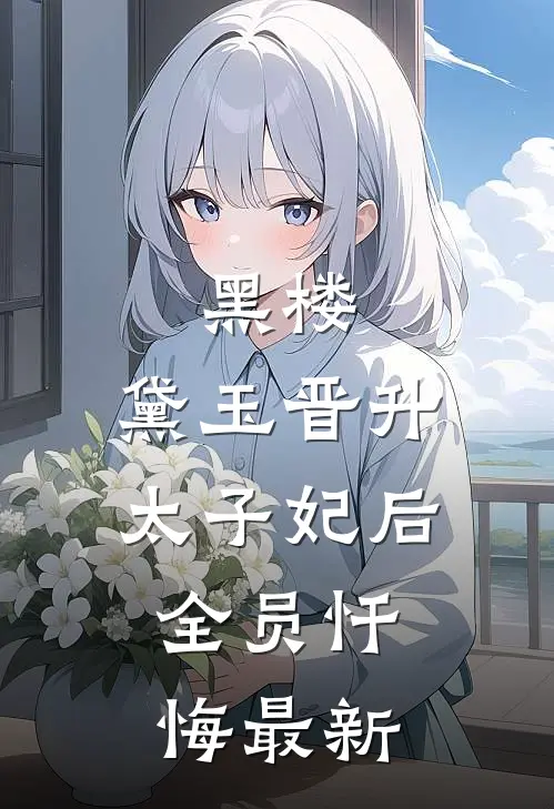 黑楼：黛玉晋升太子妃后，全员忏悔最新