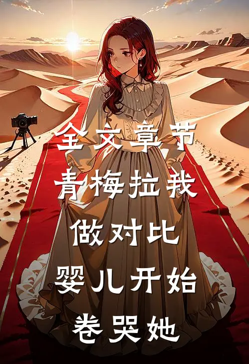 全文章节青梅拉我做对比，婴儿开始卷哭她