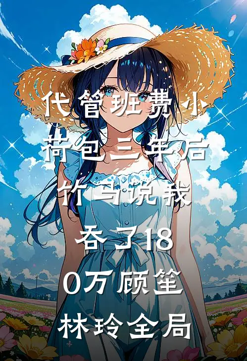 代管班费小荷包三年后，竹马说我吞了180万顾笙林玲全局