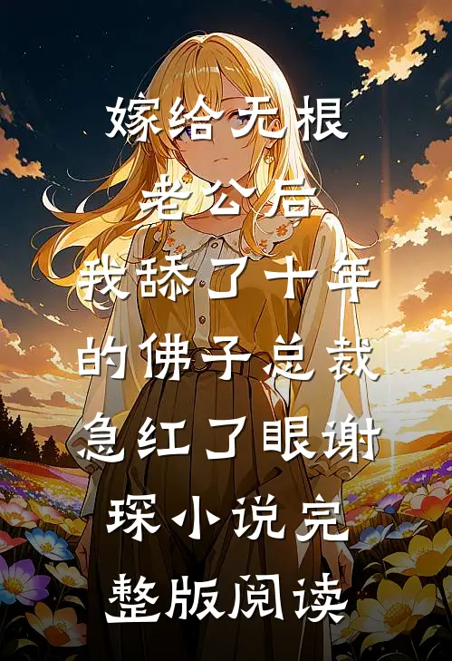 嫁给无根老公后，我舔了十年的佛子总裁急红了眼谢琛小说完整版阅读