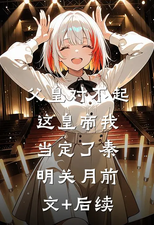 父皇对不起，这皇帝我当定了秦明关月前文+后续