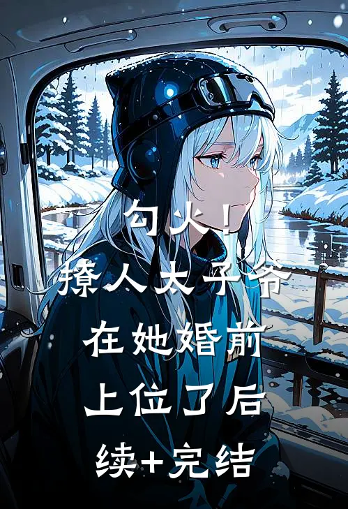 勾火！撩人太子爷在她婚前上位了后续+完结