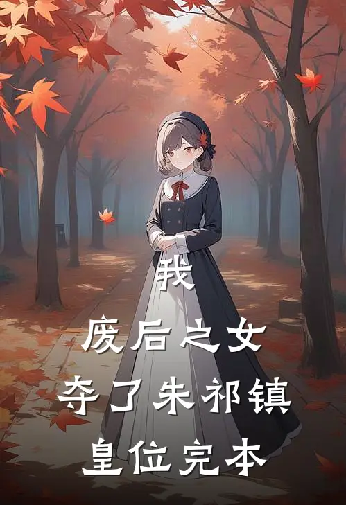 我，废后之女，夺了朱祁镇皇位完本