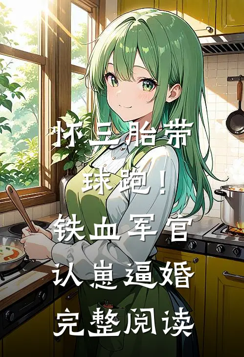 怀三胎带球跑！铁血军官认崽逼婚完整阅读