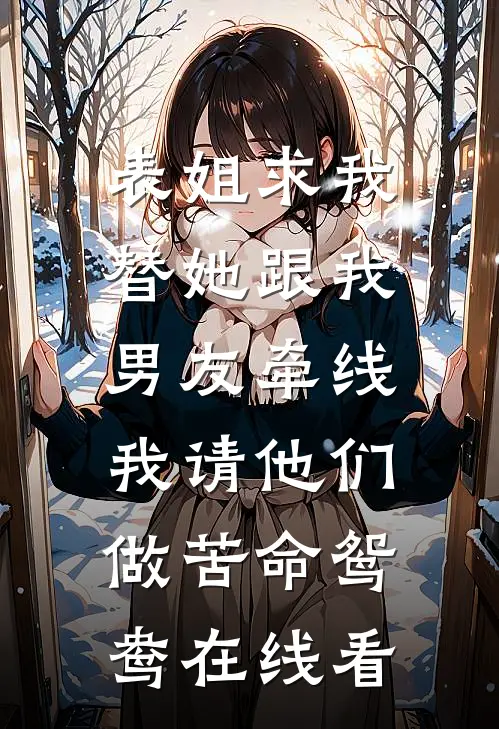 表姐求我替她跟我男友牵线，我请他们做苦命鸳鸯在线看