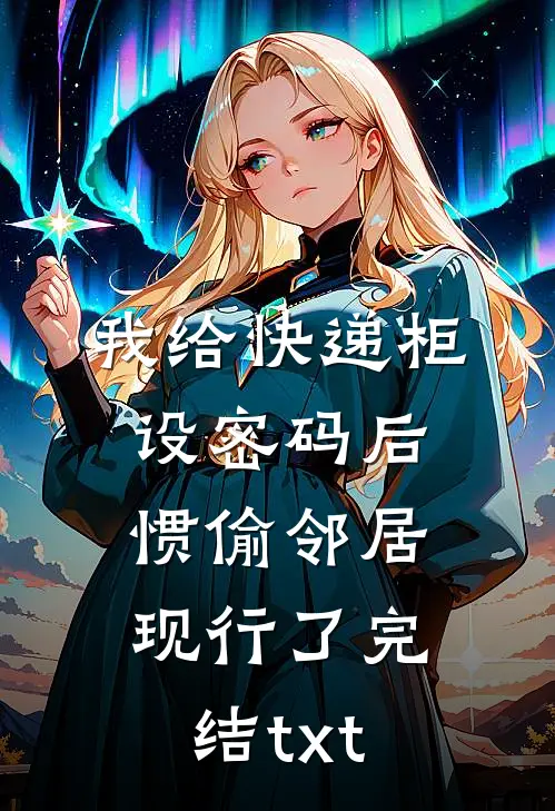 我给快递柜设密码后，惯偷邻居现行了完结txt