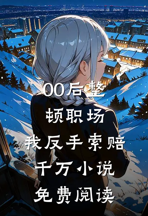 00后整顿职场，我反手索赔千万小说免费阅读