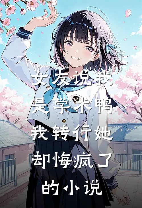 女友说我是学术鸭，我转行她却悔疯了的小说