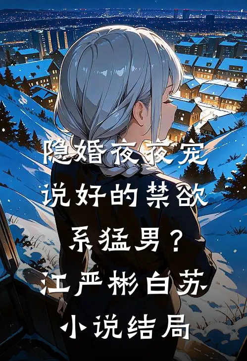 隐婚夜夜宠：说好的禁欲系猛男？江严彬白苏小说结局