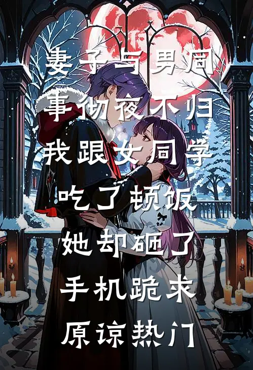 妻子与男同事彻夜不归，我跟女同学吃了顿饭，她却砸了手机跪求原谅热门