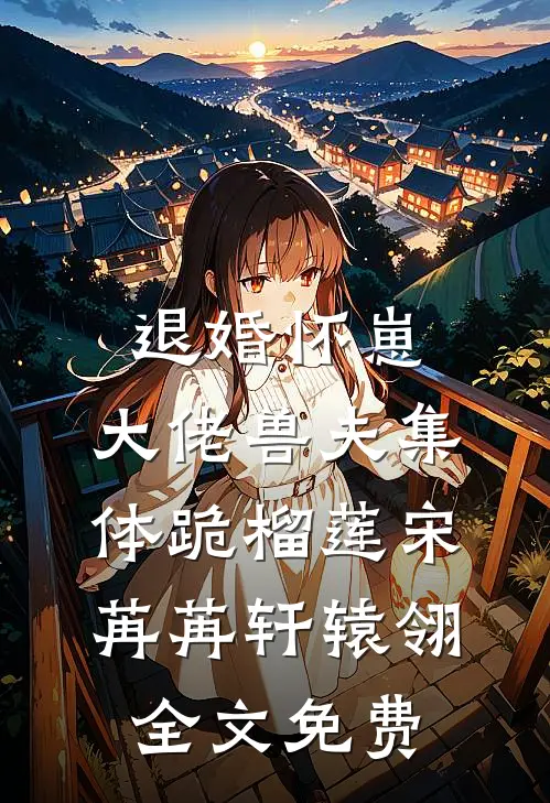 退婚怀崽，大佬兽夫集体跪榴莲宋苒苒轩辕翎全文免费