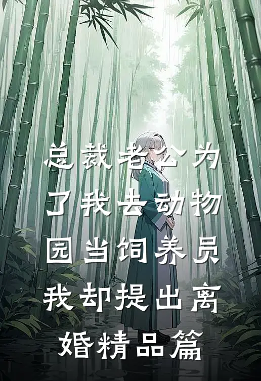 总裁老公为了我去动物园当饲养员，我却提出离婚精品篇