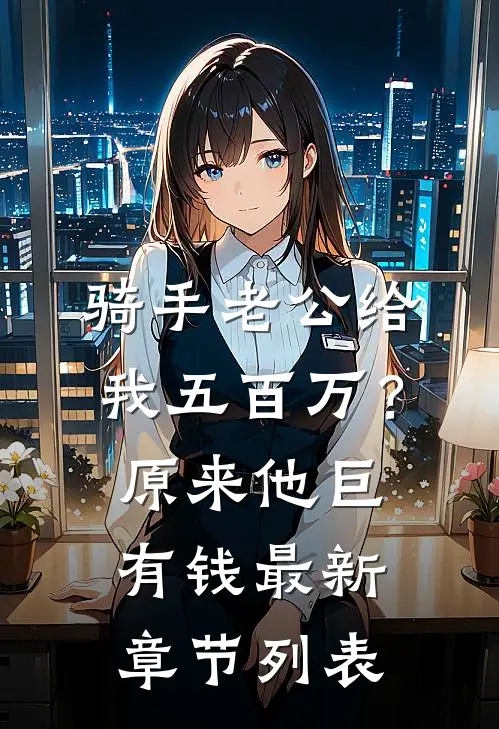 骑手老公给我五百万？原来他巨有钱最新章节列表
