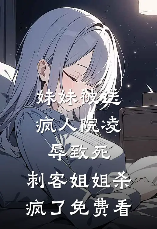 妹妹被送疯人院凌辱致死，刺客姐姐杀疯了免费看