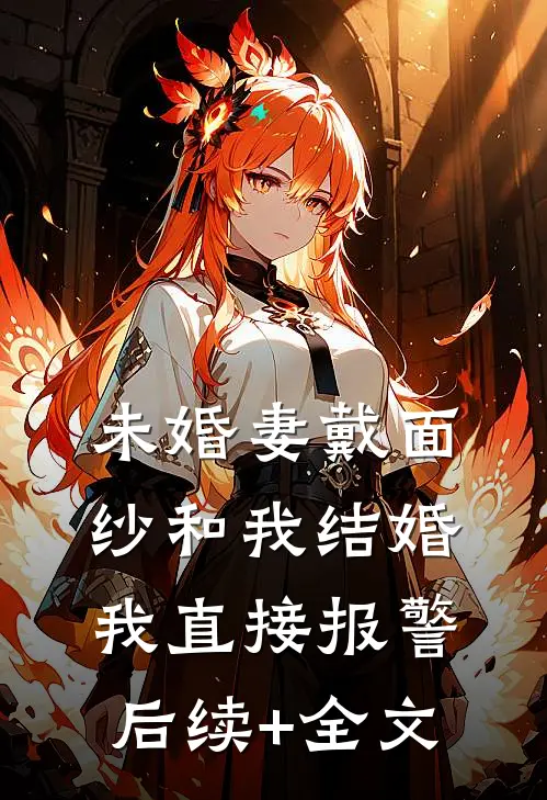 未婚妻戴面纱和我结婚，我直接报警后续+全文
