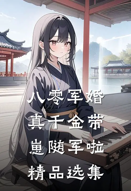 八零军婚，真千金带崽随军啦精品选集