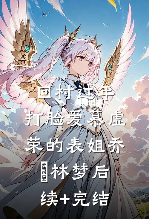 回村过年，打脸爱慕虚荣的表姐乔玥林梦后续+完结