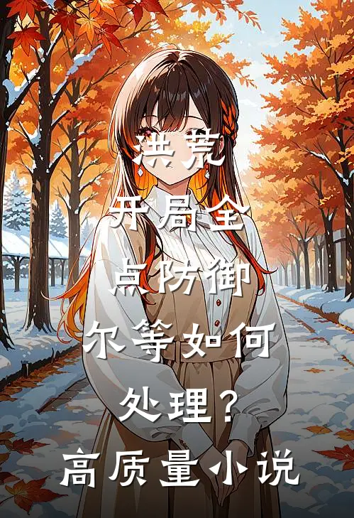 洪荒：开局全点防御，尔等如何处理？高质量小说