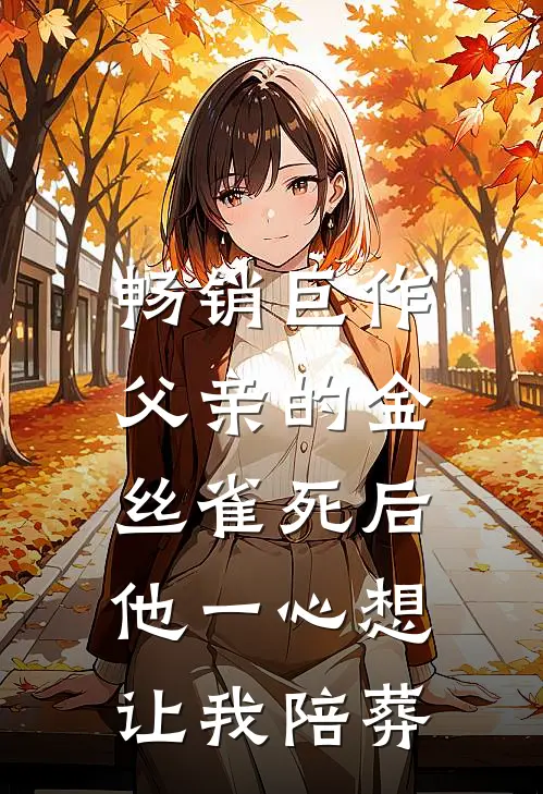 畅销巨作父亲的金丝雀死后，他一心想让我陪葬