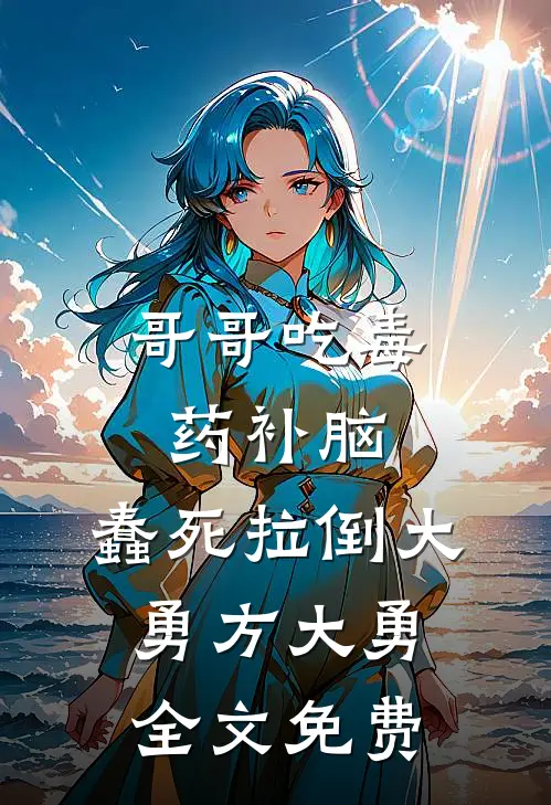哥哥吃毒药补脑，蠢死拉倒大勇方大勇全文免费