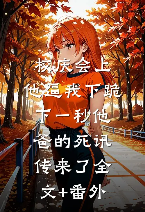 校庆会上，他逼我下跪，下一秒他爸的死讯传来了全文+番外