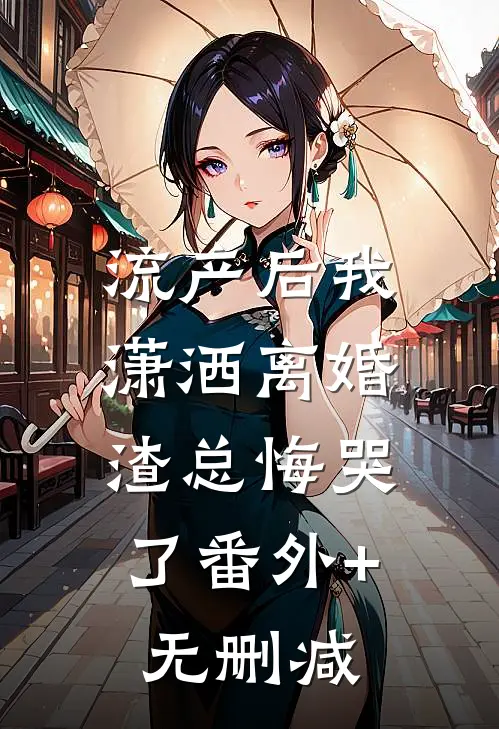 流产后我潇洒离婚，渣总悔哭了番外+无删减