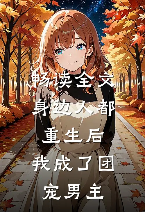 畅读全文身边人都重生后，我成了团宠男主