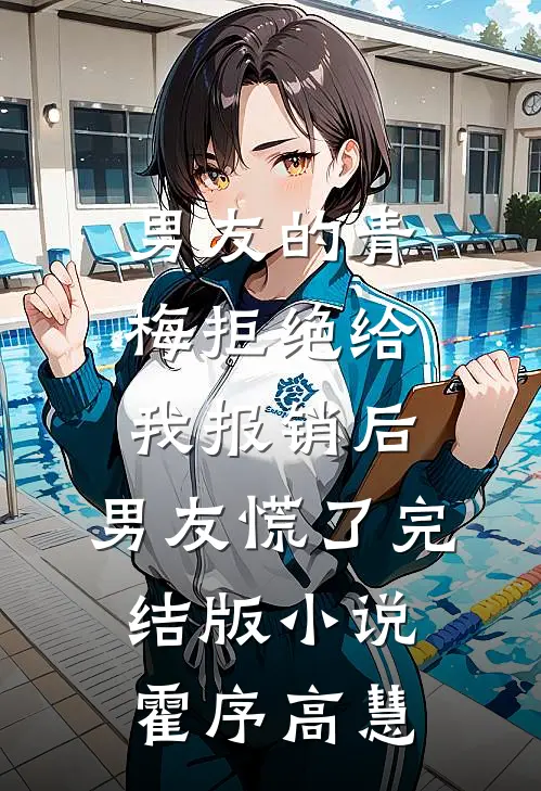 男友的青梅拒绝给我报销后，男友慌了完结版小说霍序高慧