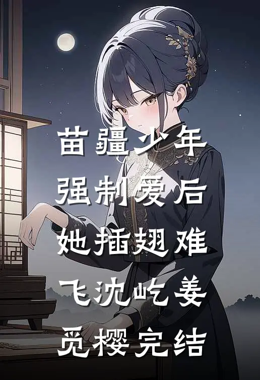 苗疆少年强制爱后，她插翅难飞沈屹姜觅樱完结