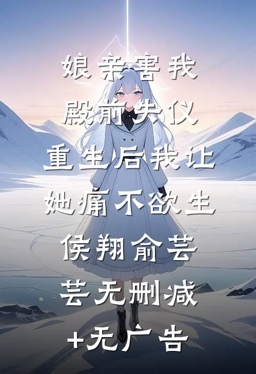 娘亲害我殿前失仪，重生后我让她痛不欲生侯翔俞芸芸无删减+无广告