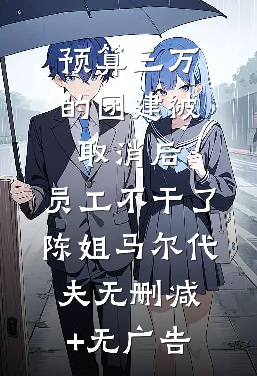预算三万的团建被取消后，员工不干了陈姐马尔代夫无删减+无广告