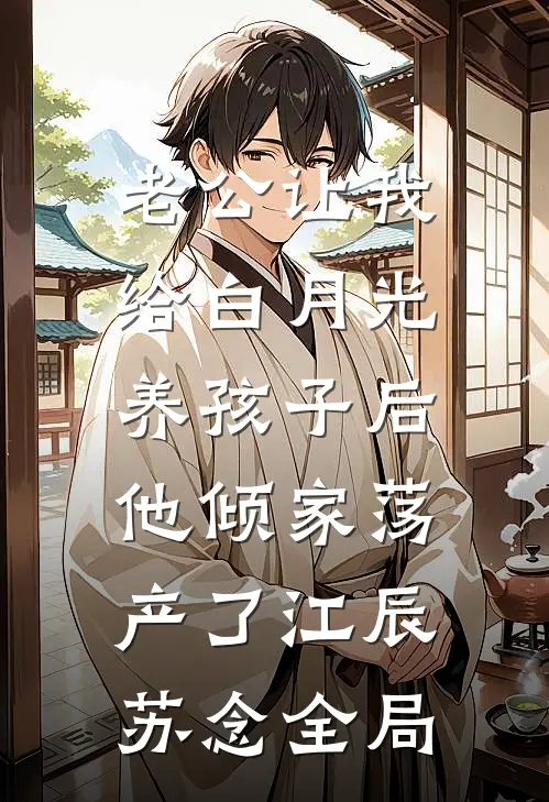 老公让我给白月光养孩子后，他倾家荡产了江辰苏念全局